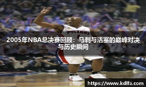 2005年NBA总决赛回顾：马刺与活塞的巅峰对决与历史瞬间