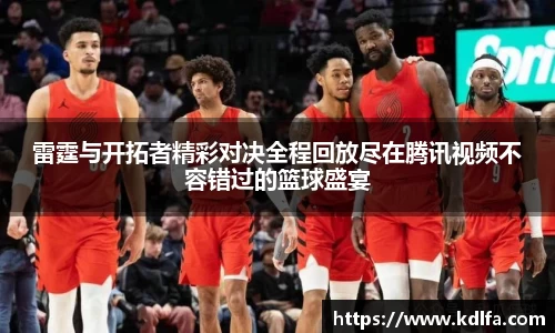 雷霆与开拓者精彩对决全程回放尽在腾讯视频不容错过的篮球盛宴